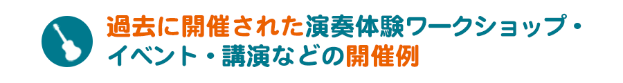 過去に開催された演奏体験ワークショップ・講演・イベントなどの開催例